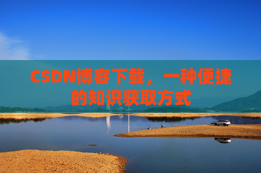 CSDN博客下载,一种便捷的知识获取方式